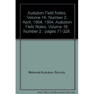 Audubon Field Notes, Volume 18, Number 2, April, 1964, 1964, Audubon Field Notes, Volume 18, Number 2 : pages 77 328.: National Audubon Society.: Books