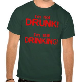 I'm Not Drunk, I'm Still Drinking   Funny Comedy Tee Shirt