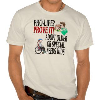 Pro life? Prove it Adopt older or special needs T Shirt