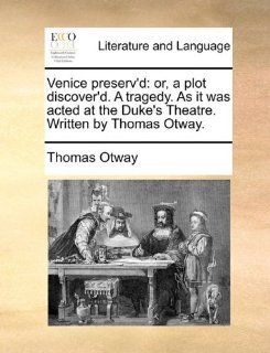 Venice preserv'd: or, a plot discover'd. A tragedy. As it was acted at the Duke's Theatre. Written by Thomas Otway. (9781170542989): Thomas Otway: Books