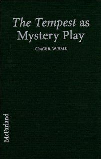 The Tempest as Mystery Play: Uncovering Religious Sources of Shakespeares Most Spiritual Work (9780786406319): Grace R. W. Hall: Books