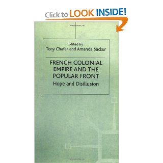 French Colonial Empire and the Popular Front Hope and Disillusion Tony Chafer, Amanda Sackur 9780312218263 Books