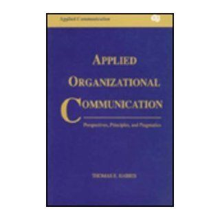 Applied Organizational Communication Perspectives, Principles, and Pragmatics (Routledge Communication Series) (9780805812121) Thomas E. Harris Books