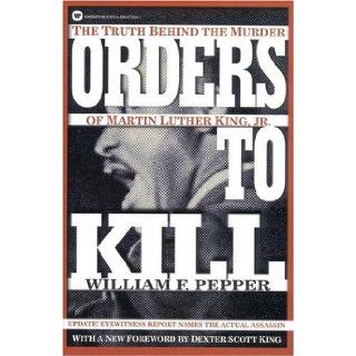 Orders to Kill: The Truth Behind the Murder of Martin Luther King, Jr. (Warner Books): William F. Pepper, Dexter Scott King: 9780446673945: Books