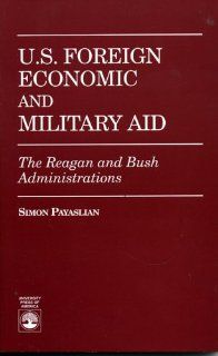 U.S. Foreign Economic and Military Aid: The Reagan and Bush Administrations: Simon Payaslian: 9780761802402: Books