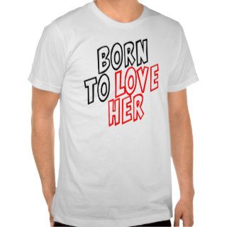 Born to love her t shirt