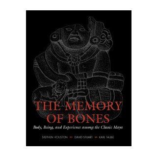 [ The Memory of Bones: Body, Being, and Experience Among the Classic Maya[ THE MEMORY OF BONES: BODY, BEING, AND EXPERIENCE AMONG THE CLASSIC MAYA ] By Houston, Stephen ( Author )Feb 01 2011 Paperback: Stephen Houston: Books