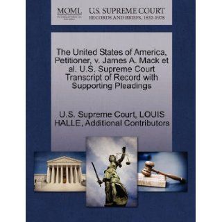 The United States of America, Petitioner, v. James A. Mack et al. U.S. Supreme Court Transcript of Record with Supporting Pleadings: LOUIS HALLE, Additional Contributors, U.S. Supreme Court: 9781270267720: Books