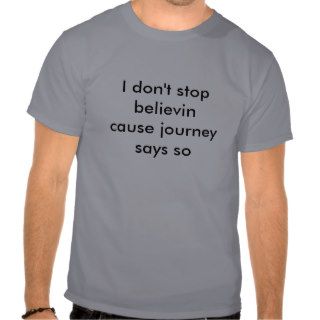 I don't stop believin cause journey says so shirt