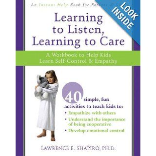 Learning to Listen, Learning to Care A Workbook to Help Kids Learn Self Control and Empathy Lawrence Shapiro PhD 9781572246560 Books