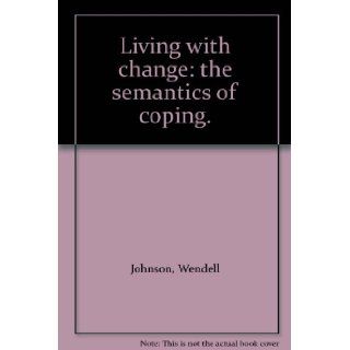 Living with change: the semantics of coping.: Wendell Johnson: Books