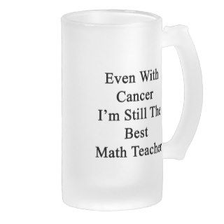 Even With Cancer I'm Still The Best Math Teacher Coffee Mug