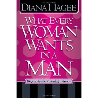 What Every Man Wants in a Woman, What Every Woman Wants in a Man: 10 Essentials for Growing Deeper in Love 10 Qualities for Nurturing Intimacy: John Hagee, Diana Hagee: 9781591855576: Books