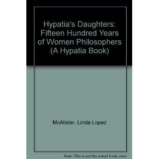 Hypatia's Daughters: Fifteen Hundred Years of Women Philosophers (Hypatia Book): Linda L McAlister: 9780253330574: Books