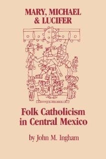 Mary, Michael, and Lucifer Folk Catholicism in Central Mexico (LLILAS Latin American Monograph Series) John M. Ingham 9780292751101 Books