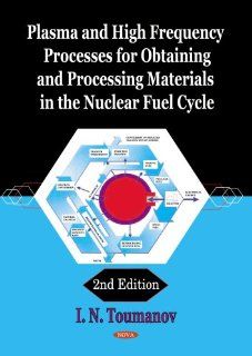Plasma and High Frequency Processes for Obtaining and Processing Materials in the Nuclear Fuel Cycle: I. N. Toumanov: 9781600216138: Books