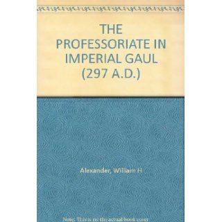 THE PROFESSORIATE IN IMPERIAL GAUL (297 A.D.): William H Alexander: Books