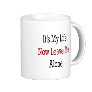 It's My Life Now Leave Me Alone Mug