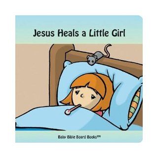 Jesus Heals a Little Girl (Baby Bible Board Books Collection 1 Stories of Jesus): Edward Bolme, Sarah Bolme, Tim Gillette: 9780972554619: Books