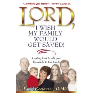 Lord I Wish My Family Would Get Saved Trusting God to add your household to His family Larry Keefauver 9780884196785 Books