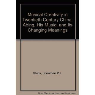 Musical Creativity in Twentieth Century China: Abing, His Music, and Its Changing Meanings: Jonathan P.J. Stock: 9789996109263: Books