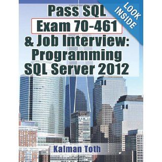 Pass SQL Exam 70 461 & Job Interview: Programming SQL Server 2012: Kalman Toth: 9781481858328: Books