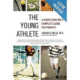 The Young Athlete: A Sports Doctor's Complete Guide for Parents: Jordan D. Metzl, Carol Shookhoff: Books