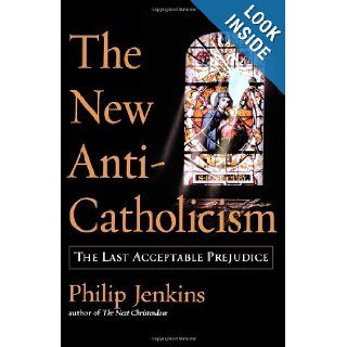 The New Anti Catholicism: The Last Acceptable Prejudice: Philip Jenkins: 9780195176049: Books