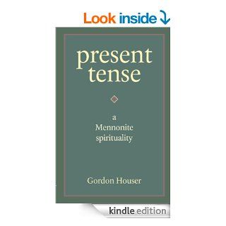 Present Tense: A Mennonite Spirituality eBook: Gordon Houser, Richard Rohrer: Kindle Store