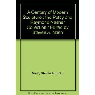 A Century of Modern Sculpture : the Patsy and Raymond Nasher Collection / Edited by Steven A. Nash: Steven A. (Ed. ) Nash: Books