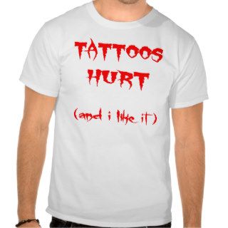 Tattoos Hurt And I Like It Shirt