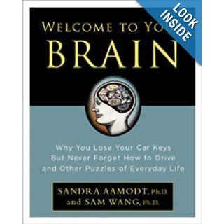 Welcome to Your Brain: Why You Lose Your Car Keys but Never Forget How to Drive and Other Puzzles of Everyday Life: Sandra Aamodt, Sam Wang: 9783763259533: Books