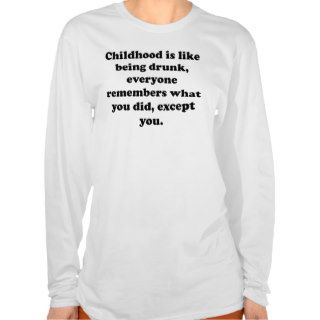 Childhood Is Like Being Drunk T shirts
