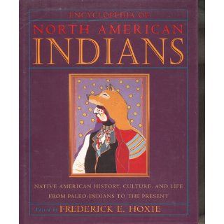 Encyclopedia of North American Indians: Native American History, Culture, and Life From Paleo Indians to the Present: Frederick E. Hoxie: 9780395669211: Books
