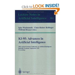 KI 95: Advances in Artificial Intelligence: 19th Annual German Conference on Artificial Intelligence, Bielefeld, Germany, September 11   13, 1995./ Lecture Notes in Artificial Intelligence): Ipke Wachsmuth, Claus Rollinger, Wilfried Brauer: 9783540603436: 