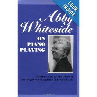 Abby Whiteside on Piano Playing Indispensables of Piano Playing and Mastering the Chopin Etudes and Other Essays Abby Whiteside 0073999798845 Books