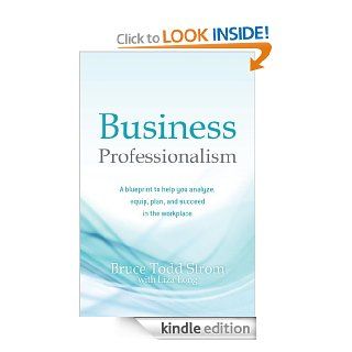Business Professionalism: A blueprint to help you analyze, equip, plan, and succeed in the workplace eBook: Bruce Todd Strom, Liza Long: Kindle Store