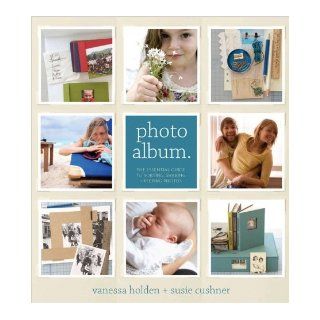Photo Album. The Essential Guide to Sorting, Sharing and Keeping Your Photos.: Vanessa Holden, Susie Cushner, Joan Warner, Bob Barros: 9780980197709: Books