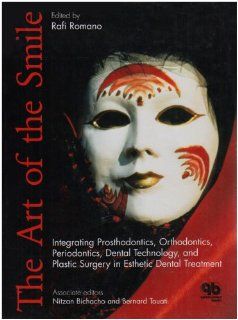 The Art Of The Smile: Integrating Prosthodontics, Orthodontics, Periodontics, Dental Technology, And Plastic Surgery In Esthetic Dental Treatment: Rafi Romano, Nitzan Bichacho, Bernard Touati: 9781850970965: Books