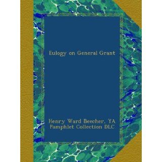 Eulogy on General Grant: Henry Ward Beecher, YA Pamphlet Collection DLC: Books