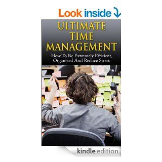 Ultimate Time Management: How To Be Extremely Efficient, Organized And Reduce Stress (Time Management, Stress Management, Organization, Motivation, Productivity) eBook: Bill Hasting, Time Management, Stress Management, Organization, Productivity: Kindle St