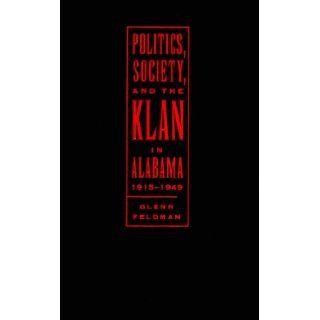 Politics, Society, and the Klan in Alabama, 1915 1949: Glenn Feldman: 9780817309831: Books