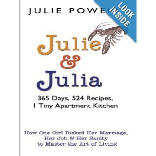 Julie and Julia: 365 Days, 524 Recipes, 1 Tiny Apartment Kitchen: How One Girl Risked Her Marriage, Her Job, and HerLiving: Julie Powell: 9780786280674: Books