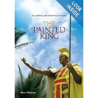 The Painted King: Art, Activism, and Authenticity in Hawaii: Glenn Wharton: 9780824834951: Books