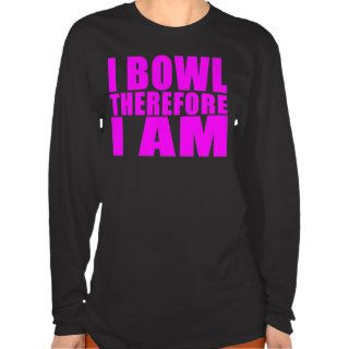 Funny Girl Bowlers Quotes  : I Bowl Therefore I am T Shirts