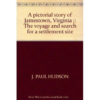 A pictorial story of Jamestown, Virginia ;: The voyage and search for a settlement site: J. Paul Hudson: Books