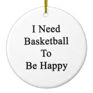 I Need Basketball To Be Happy Christmas Tree Ornaments