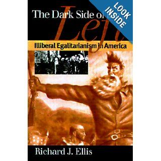 The Dark Side of the Left: Illiberal Egalitarianism in America (Modern War Studies): Richard J. Ellis: 9780700608751: Books
