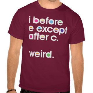 I before E except after C. Weird. Funny T shirt