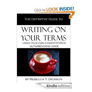 The Definitive Guide to Writing on Your Terms, Using Your Own, Honest to God, Gut Wrenching Voice eBook Rebecca Tsaros Dickson Kindle Store
